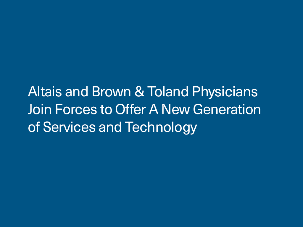 Altais and Brown & Toland Physicians Join Forces to Offer Bay Area Patients A New Generation of Services and Technology to Enhance Quality of Care